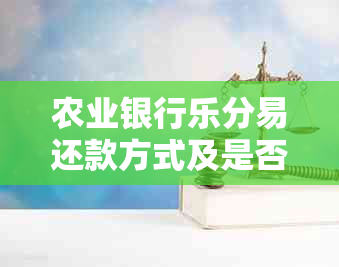 农业银行乐分易还款方式及是否打钱到信用卡：请指导。