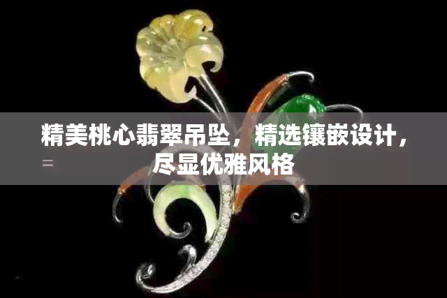 精美桃心翡翠吊坠，精选镶嵌设计，尽显优雅风格