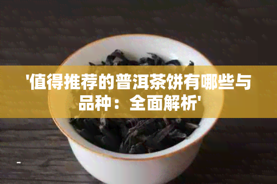 '值得推荐的普洱茶饼有哪些与品种：全面解析'