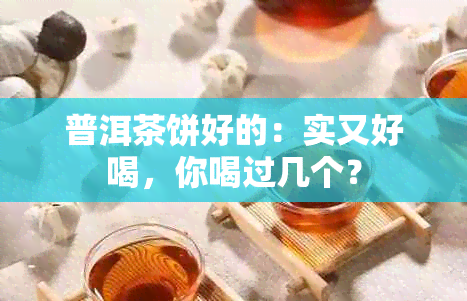 普洱茶饼好的：实又好喝，你喝过几个？