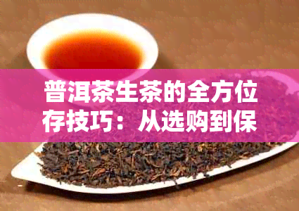 普洱茶生茶的全方位存技巧：从选购到保存，让你的茶叶保持状态