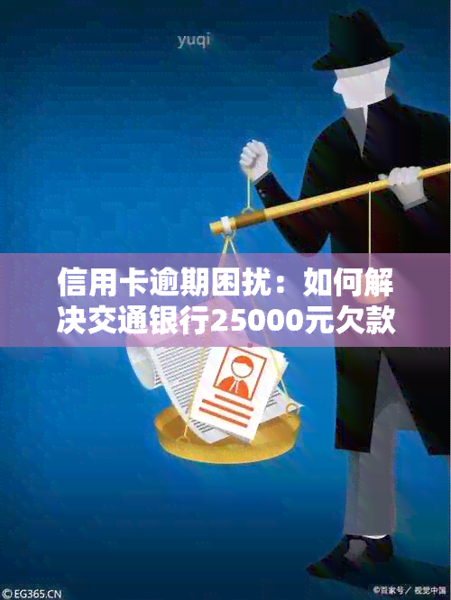 信用卡逾期困扰：如何解决交通银行25000元欠款一个月半的问题