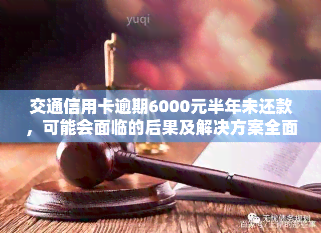 交通信用卡逾期6000元半年未还款，可能会面临的后果及解决方案全面解析