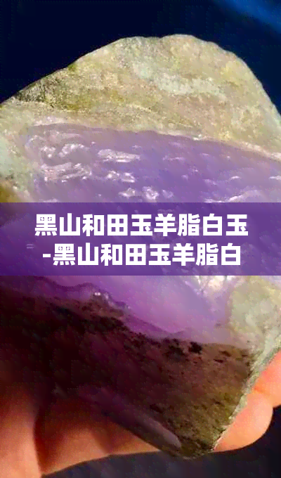 黑山和田玉羊脂白玉-黑山和田玉羊脂白玉打灯什么颜色