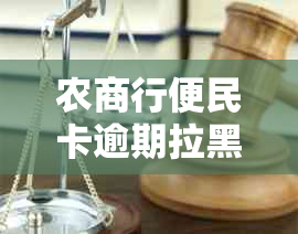 农商行便民卡逾期拉黑时间全面解析：逾期多久会被拉黑？如何避免被拉黑？