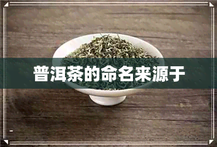 普洱茶的命名来源于