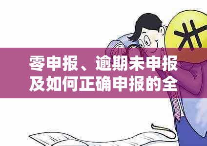 零申报、逾期未申报及如何正确申报的全面解决方案和常见问题解答