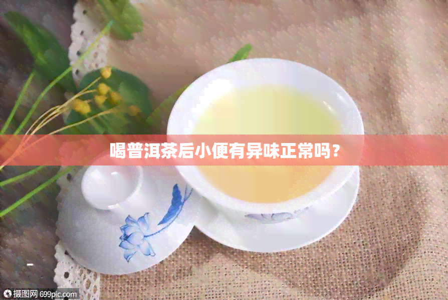 喝普洱茶后小便有异味正常吗？