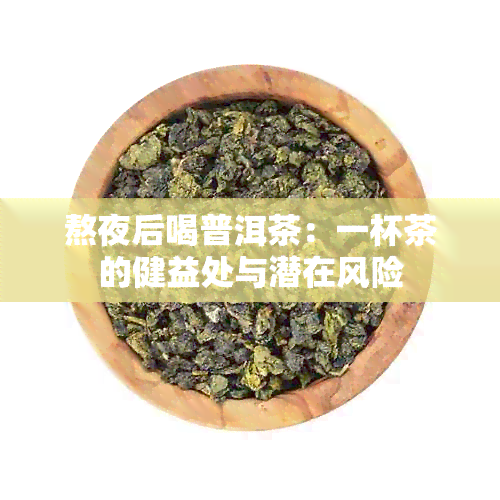 熬夜后喝普洱茶：一杯茶的健益处与潜在风险