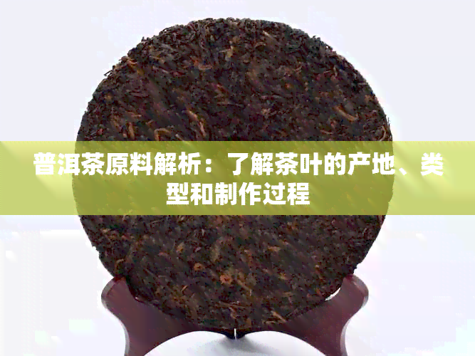 普洱茶原料解析：了解茶叶的产地、类型和制作过程