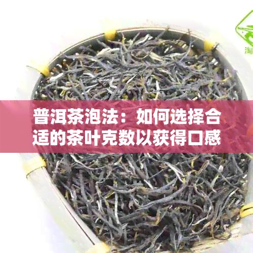 普洱茶泡法：如何选择合适的茶叶克数以获得口感与品质