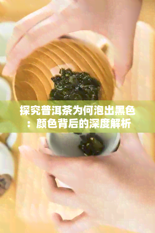 探究普洱茶为何泡出黑色：颜色背后的深度解析