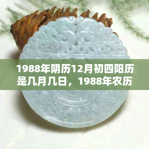 1988年阴历12月初四阳历是几月几日，1988年农历12月初四出生是什么命