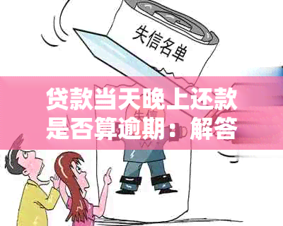 贷款当天晚上还款是否算逾期：解答时间节点与逾期界定的相关问题