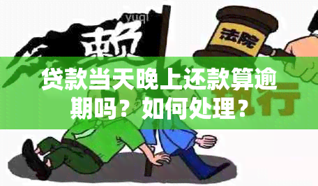 贷款当天晚上还款算逾期吗？如何处理？