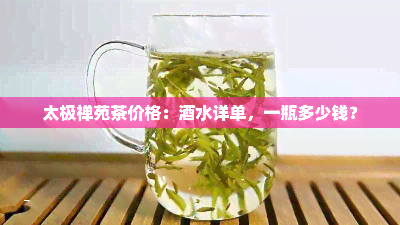 太极禅苑茶价格：水详单，一瓶多少钱？