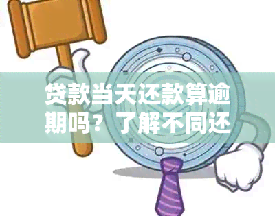 贷款当天还款算逾期吗？了解不同还款时间和逾期定义以避免罚息