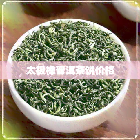 太极禅普洱茶饼价格