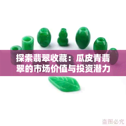 探索翡翠收藏：瓜皮青翡翠的市场价值与投资潜力