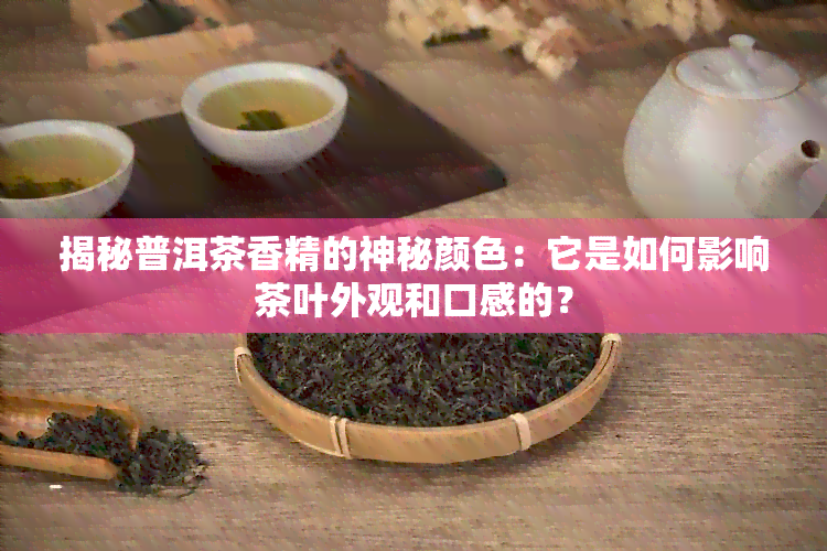 揭秘普洱茶香精的神秘颜色：它是如何影响茶叶外观和口感的？