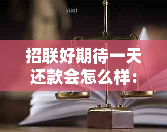 招联好期待一天还款会怎么样：逾期一天后果及处理方法