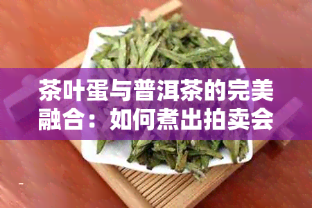 茶叶蛋与普洱茶的完美融合：如何煮出拍卖会上的叶蛋美味