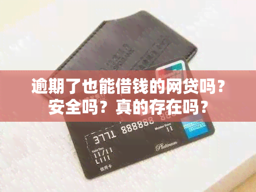 逾期了也能借钱的网贷吗？安全吗？真的存在吗？