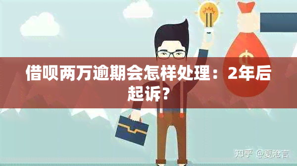 借呗两万逾期会怎样处理：2年后起诉？