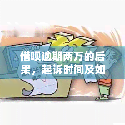 借呗逾期两万的后果，起诉时间及如何避免被诉：一个全面的解答