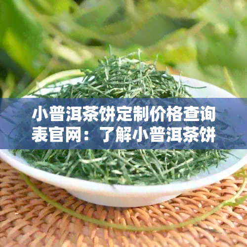 小普洱茶饼定制价格查询表官网：了解小普洱茶饼定制价格，品鉴饮用方法。