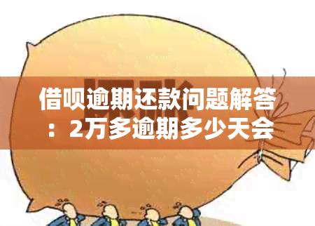 借呗逾期还款问题解答：2万多逾期多少天会被起诉？已还2000多还有影响吗？