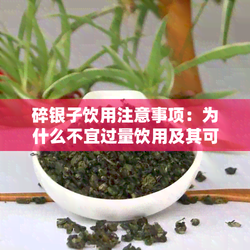 碎银子饮用注意事项：为什么不宜过量饮用及其可能的健影响