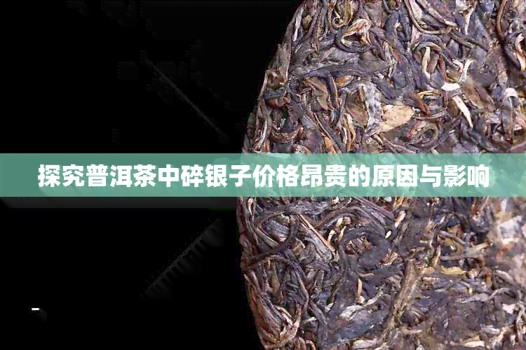 探究普洱茶中碎银子价格昂贵的原因与影响