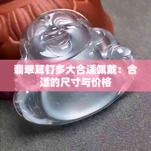 翡翠耳钉多大合适佩戴：合适的尺寸与价格