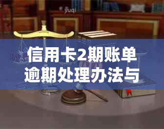 信用卡2期账单逾期处理办法与影响