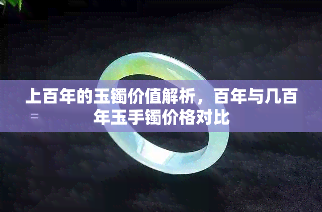 上百年的玉镯价值解析，百年与几百年玉手镯价格对比