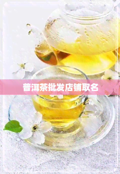 普洱茶批发店铺取名