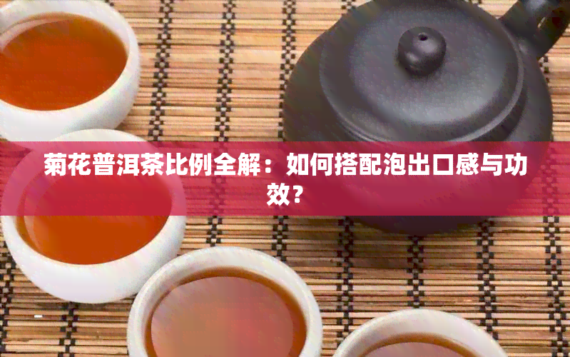 菊花普洱茶比例全解：如何搭配泡出口感与功效？