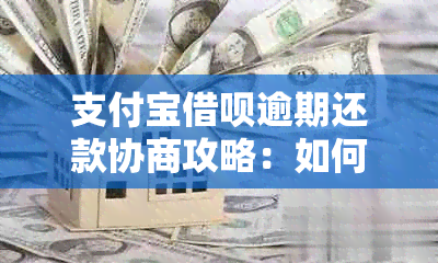 支付宝借呗逾期还款协商攻略：如何与支付宝协商期还款？