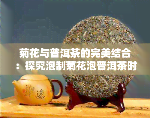 菊花与普洱茶的完美结合：探究泡制菊花泡普洱茶时应如何选择生普还是熟普？