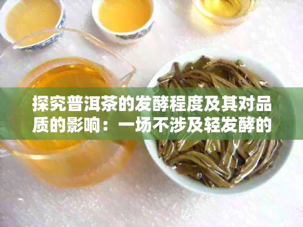 探究普洱茶的发酵程度及其对品质的影响：一场不涉及轻发酵的深度分析