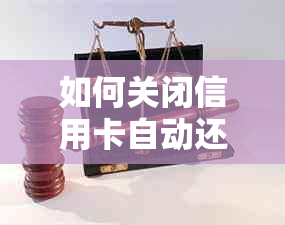 如何关闭信用卡自动还款功能以及相关注意事项