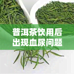 普洱茶饮用后出现血尿问题，如何正确处理？