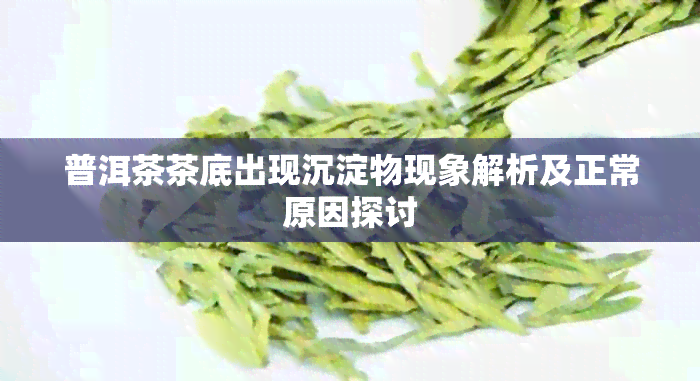 普洱茶茶底出现沉淀物现象解析及正常原因探讨