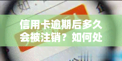 信用卡逾期后多久会被注销？如何处理逾期信用卡并避免过期问题？