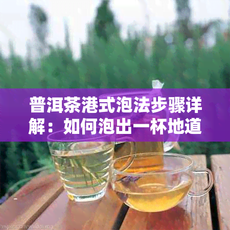 普洱茶港式泡法步骤详解：如何泡出一杯地道的港式普洱茶