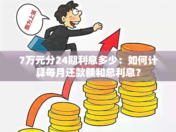 7万元分24期利息多少：如何计算每月还款额和总利息？