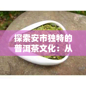 探索安市独特的普洱茶文化：从平利到 *** 的茶园之旅