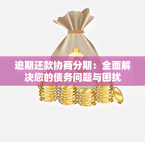 逾期还款协商分期：全面解决您的债务问题与困扰