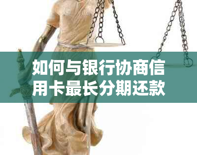 如何与银行协商信用卡最长分期还款期限及具体年数？